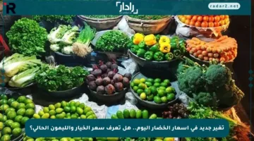 تغير جديد في أسعار الخضار اليوم.. هل تعرف سعر الخيار والليمون الحالي؟